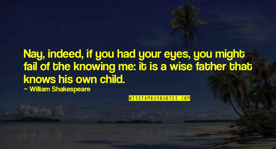 Father Knows Best Quotes By William Shakespeare: Nay, indeed, if you had your eyes, you