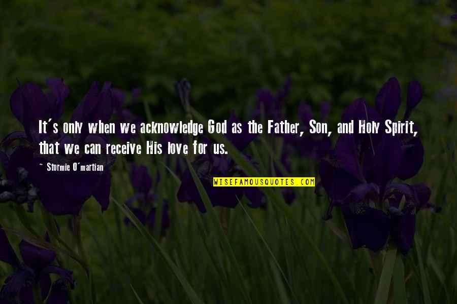 Father Love To Son Quotes By Stormie O'martian: It's only when we acknowledge God as the