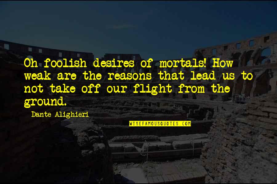 Father Memorial Quotes By Dante Alighieri: Oh foolish desires of mortals! How weak are