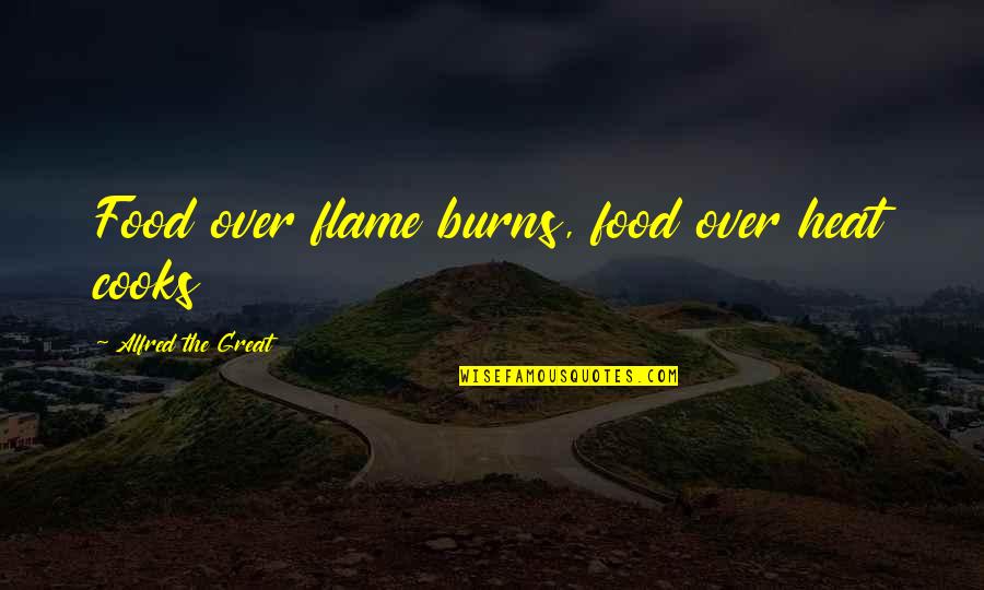 Father Mulcahy Quotes By Alfred The Great: Food over flame burns, food over heat cooks Father Mulcahy Quotes By Alfred The Great: Food over flame burns, food over heat cooks