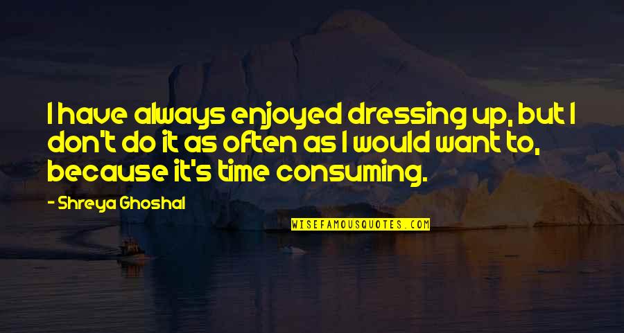Father Mulcahy Quotes By Shreya Ghoshal: I have always enjoyed dressing up, but I Father Mulcahy Quotes By Shreya Ghoshal: I have always enjoyed dressing up, but I