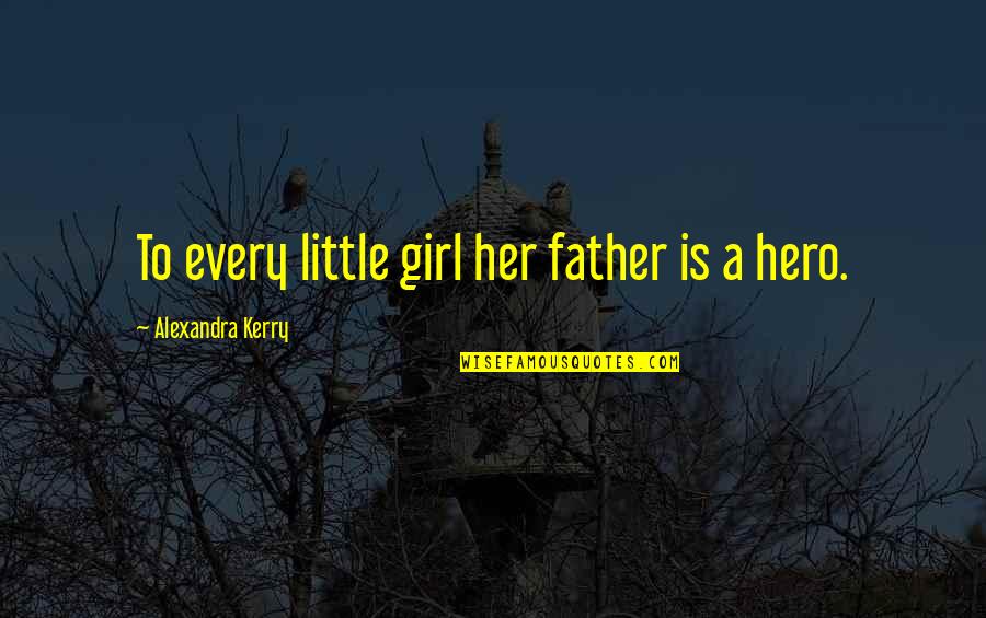 Father My Hero Quotes By Alexandra Kerry: To every little girl her father is a Father My Hero Quotes By Alexandra Kerry: To every little girl her father is a