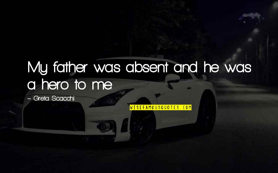 Father My Hero Quotes By Greta Scacchi: My father was absent and he was a Father My Hero Quotes By Greta Scacchi: My father was absent and he was a