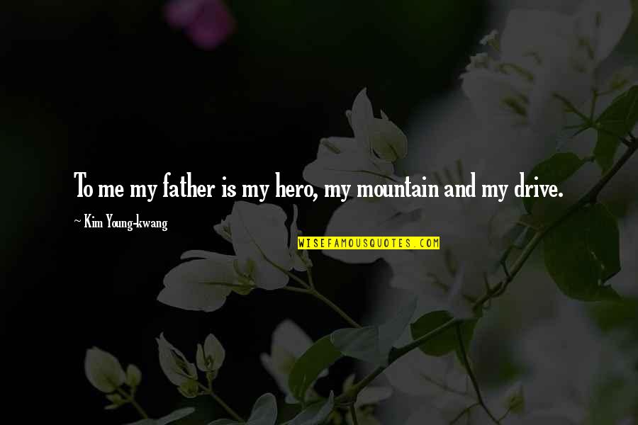 Father My Hero Quotes By Kim Young-kwang: To me my father is my hero, my Father My Hero Quotes By Kim Young-kwang: To me my father is my hero, my