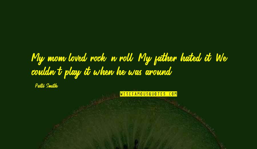 Father Not Around Quotes By Patti Smith: My mom loved rock 'n roll. My father
