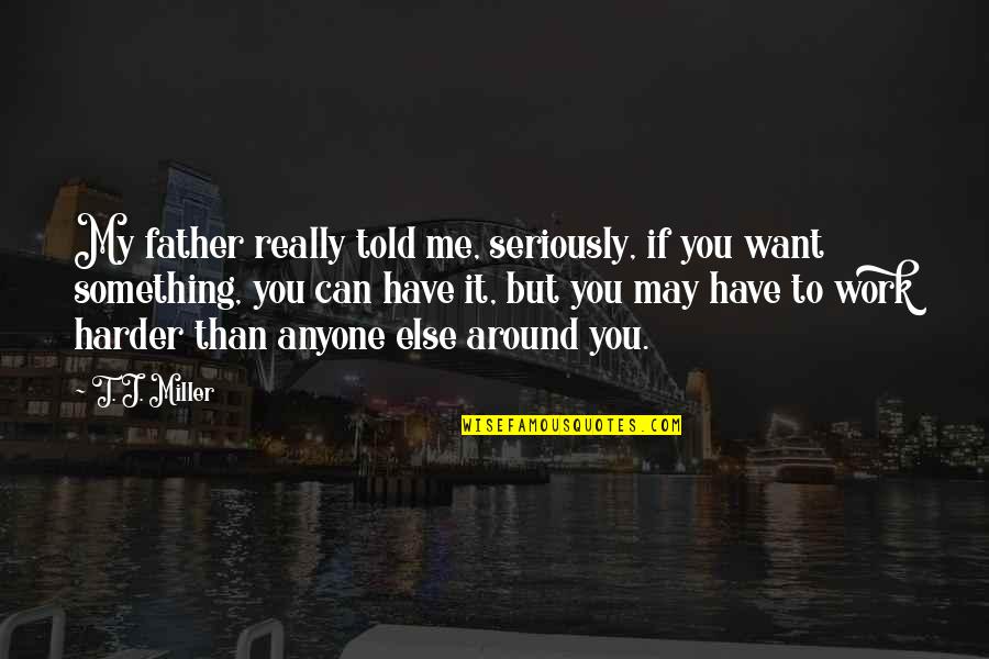 Father Not Around Quotes By T. J. Miller: My father really told me, seriously, if you