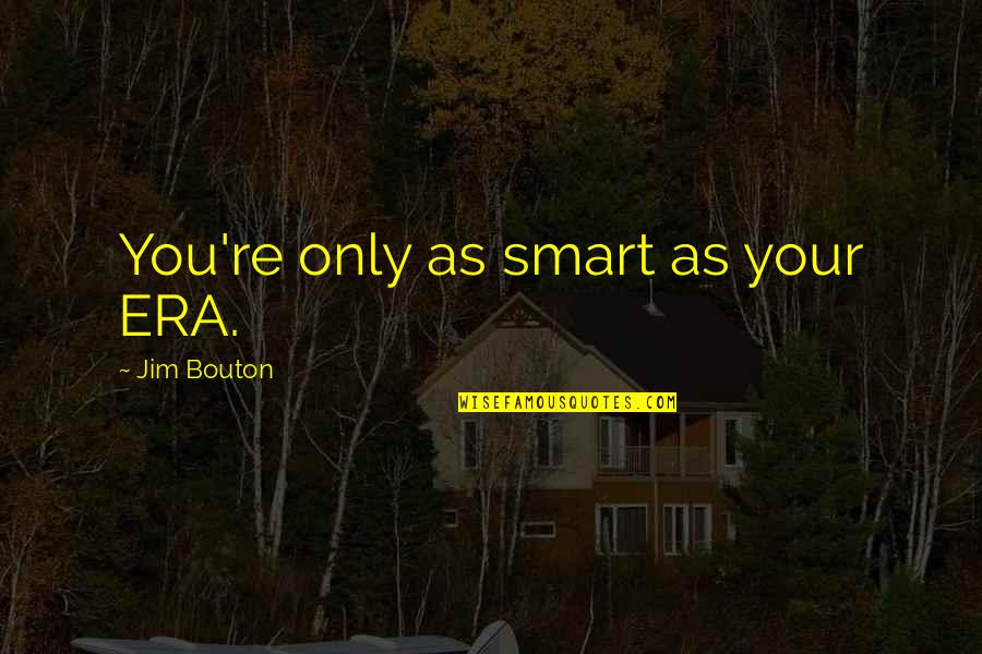 Father Not By Blood Quotes By Jim Bouton: You're only as smart as your ERA. Father Not By Blood Quotes By Jim Bouton: You're only as smart as your ERA.