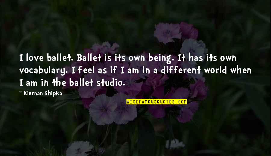 Father Not In Child's Life Quotes By Kiernan Shipka: I love ballet. Ballet is its own being. Father Not In Child's Life Quotes By Kiernan Shipka: I love ballet. Ballet is its own being.