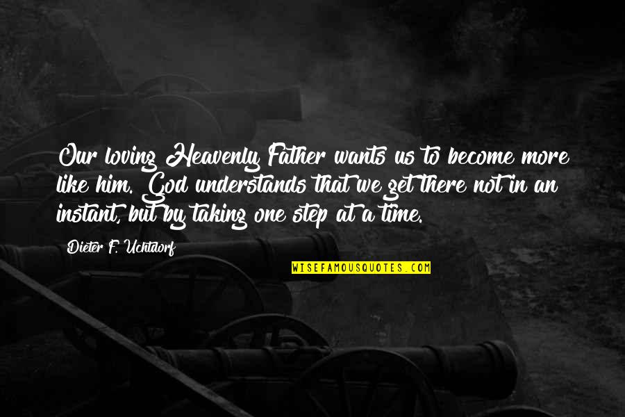 Father Not There Quotes By Dieter F. Uchtdorf: Our loving Heavenly Father wants us to become