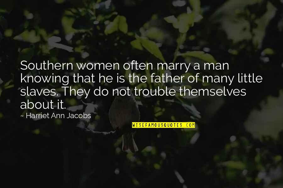Father Not There Quotes By Harriet Ann Jacobs: Southern women often marry a man knowing that