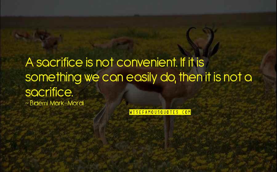 Father Of Atom Bomb Quotes By Bidemi Mark-Mordi: A sacrifice is not convenient. If it is