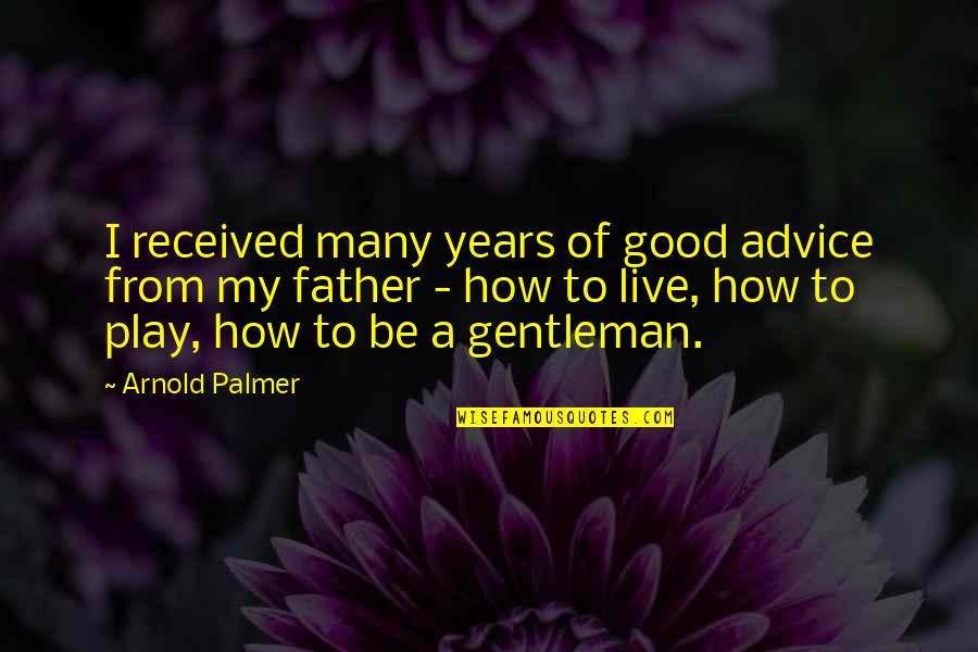Father Of Quotes By Arnold Palmer: I received many years of good advice from