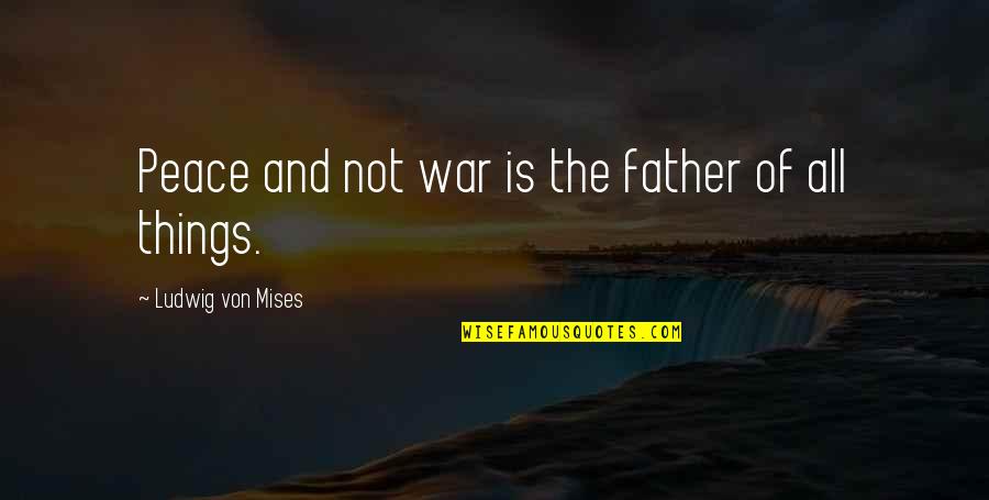 Father Of Quotes By Ludwig Von Mises: Peace and not war is the father of