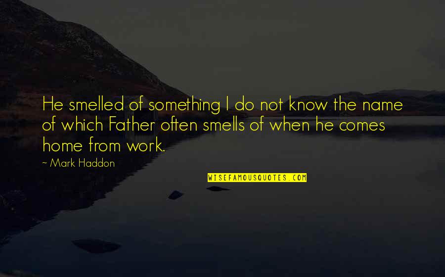 Father Of Quotes By Mark Haddon: He smelled of something I do not know