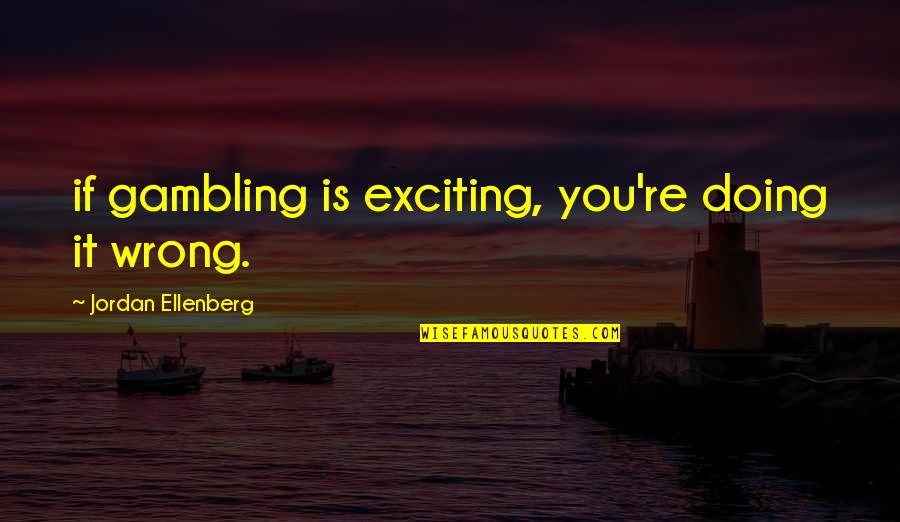 Father Of The Bride Movie Frank Quotes By Jordan Ellenberg: if gambling is exciting, you're doing it wrong. Father Of The Bride Movie Frank Quotes By Jordan Ellenberg: if gambling is exciting, you're doing it wrong.