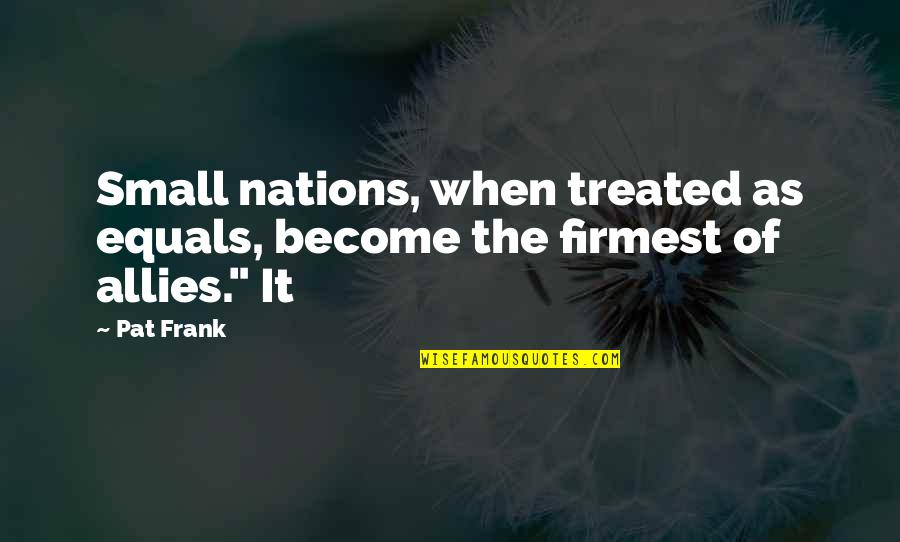 Father Of The Groom Speech Quotes By Pat Frank: Small nations, when treated as equals, become the