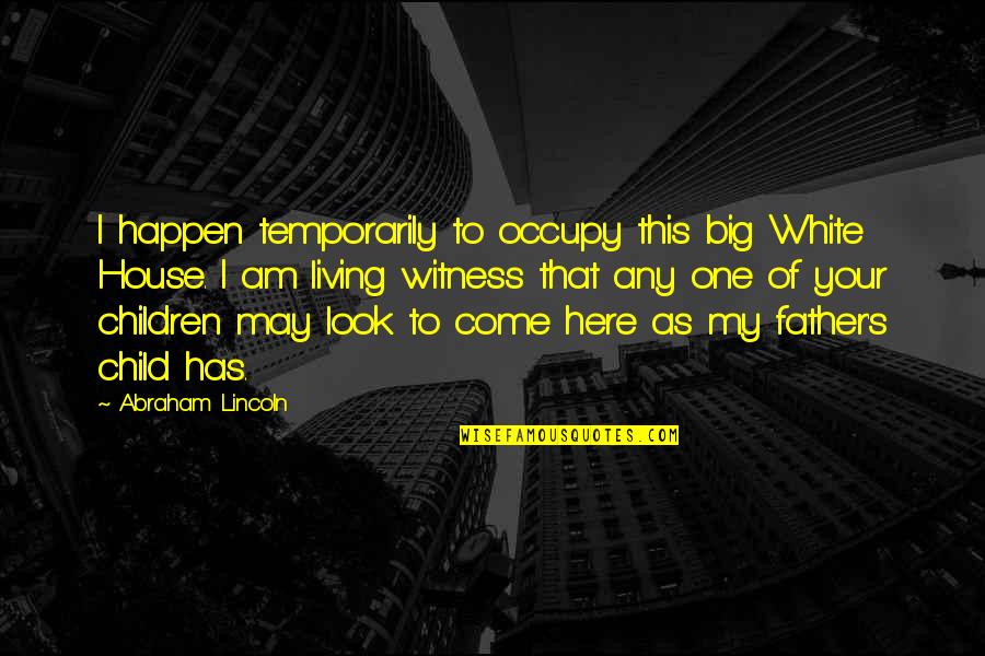 Father Of Your Child Quotes By Abraham Lincoln: I happen temporarily to occupy this big White