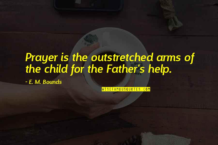 Father Of Your Child Quotes By E. M. Bounds: Prayer is the outstretched arms of the child