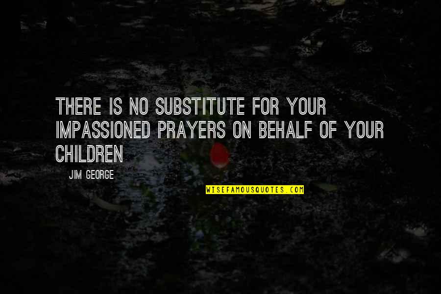 Father Of Your Child Quotes By Jim George: There is no substitute for your impassioned prayers