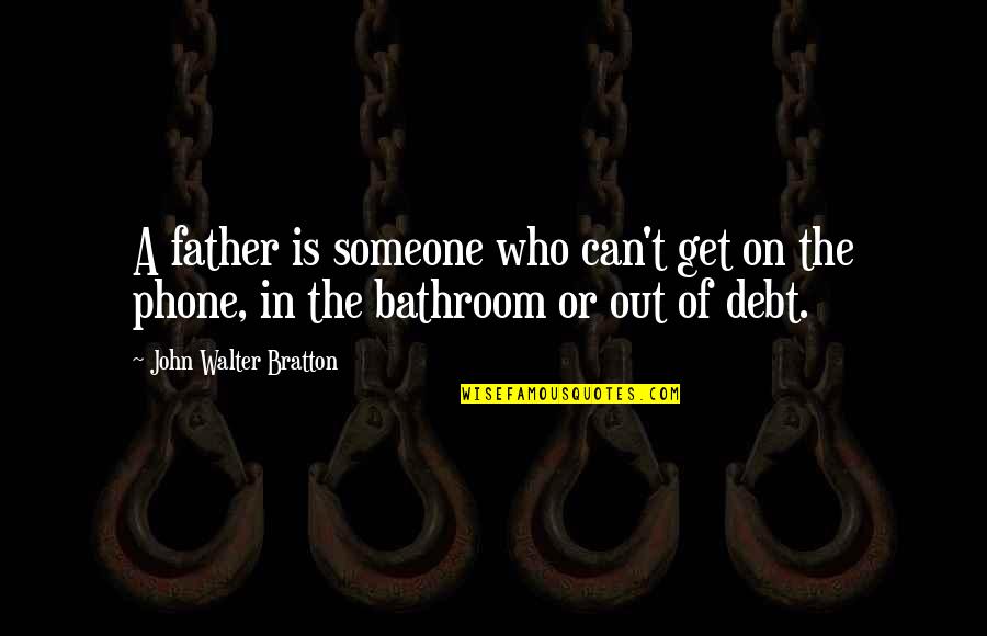 Father Only In The Phone Quotes By John Walter Bratton: A father is someone who can't get on