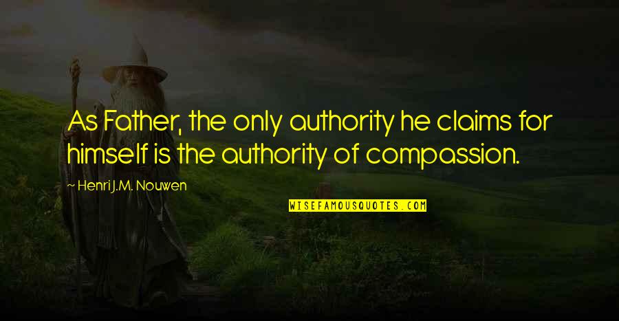 Father Only Quotes By Henri J.M. Nouwen: As Father, the only authority he claims for Father Only Quotes By Henri J.M. Nouwen: As Father, the only authority he claims for
