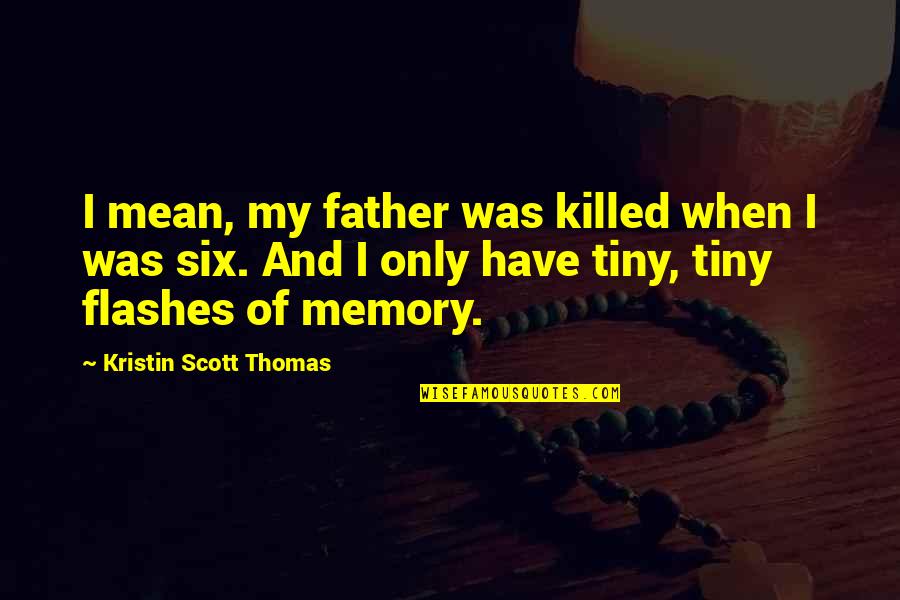 Father Only Quotes By Kristin Scott Thomas: I mean, my father was killed when I Father Only Quotes By Kristin Scott Thomas: I mean, my father was killed when I