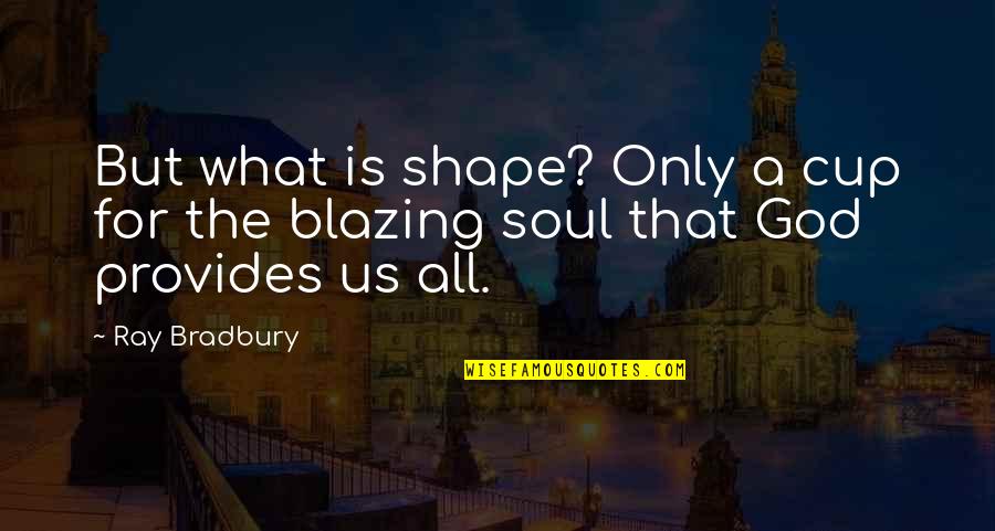 Father Only Quotes By Ray Bradbury: But what is shape? Only a cup for