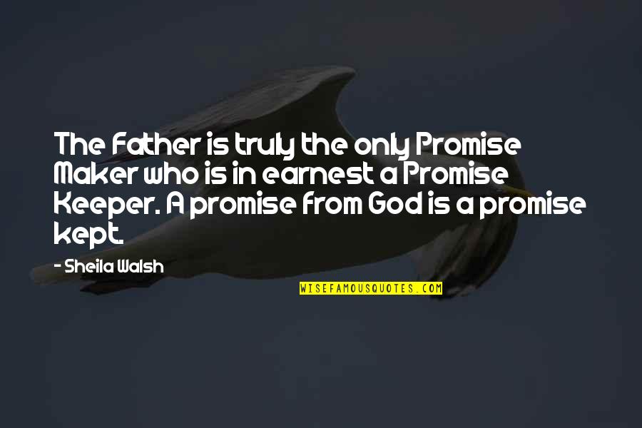 Father Only Quotes By Sheila Walsh: The Father is truly the only Promise Maker Father Only Quotes By Sheila Walsh: The Father is truly the only Promise Maker
