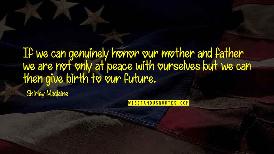 Father Only Quotes By Shirley Maclaine: If we can genuinely honor our mother and Father Only Quotes By Shirley Maclaine: If we can genuinely honor our mother and