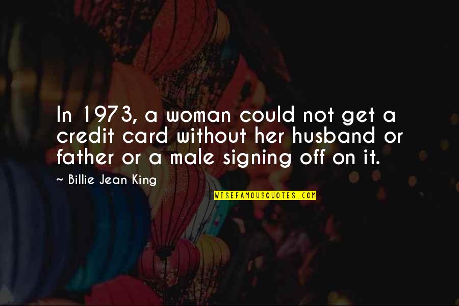 Father Or Quotes By Billie Jean King: In 1973, a woman could not get a