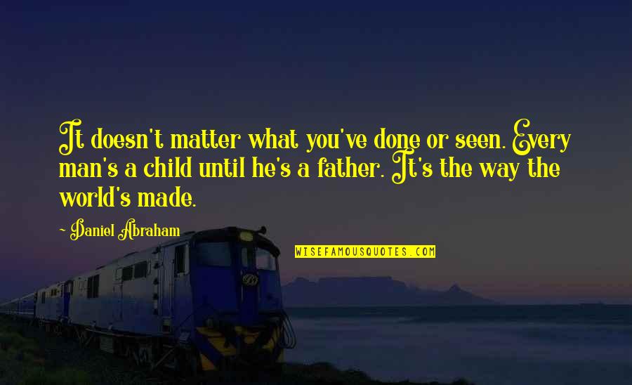 Father Or Quotes By Daniel Abraham: It doesn't matter what you've done or seen.