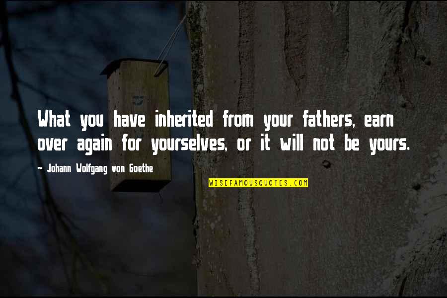 Father Or Quotes By Johann Wolfgang Von Goethe: What you have inherited from your fathers, earn