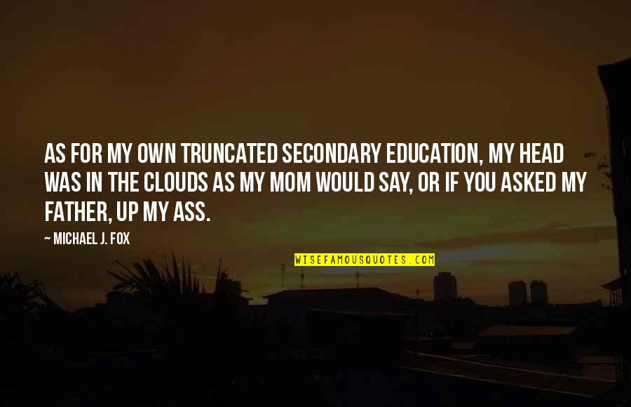 Father Or Quotes By Michael J. Fox: As for my own truncated secondary education, my