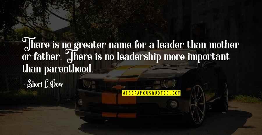Father Or Quotes By Sheri L. Dew: There is no greater name for a leader