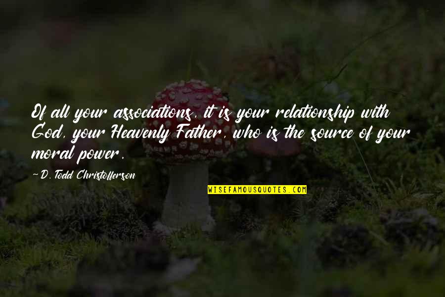 Father Power Quotes By D. Todd Christofferson: Of all your associations, it is your relationship
