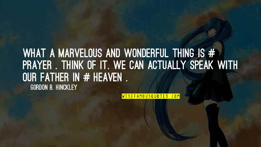 Father Prayer Quotes By Gordon B. Hinckley: What a marvelous and wonderful thing is #