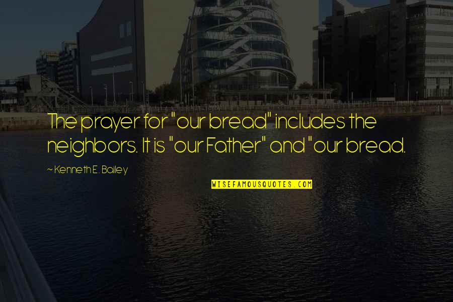 Father Prayer Quotes By Kenneth E. Bailey: The prayer for "our bread" includes the neighbors.