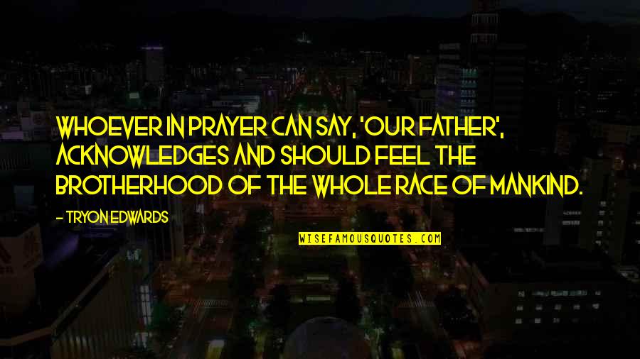 Father Prayer Quotes By Tryon Edwards: Whoever in prayer can say, 'Our Father', acknowledges