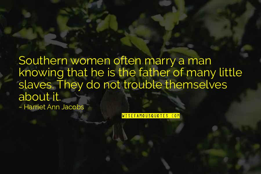 Father Quotes By Harriet Ann Jacobs: Southern women often marry a man knowing that