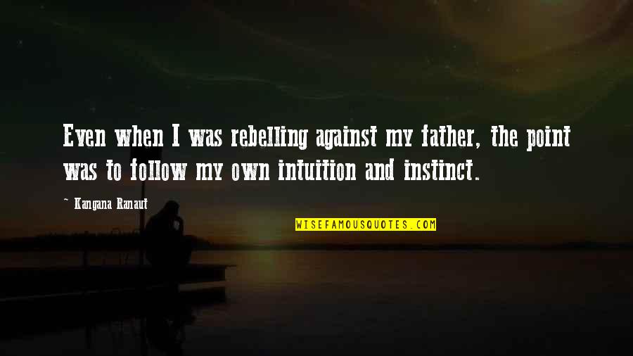 Father S Intuition Quotes By Kangana Ranaut: Even when I was rebelling against my father,