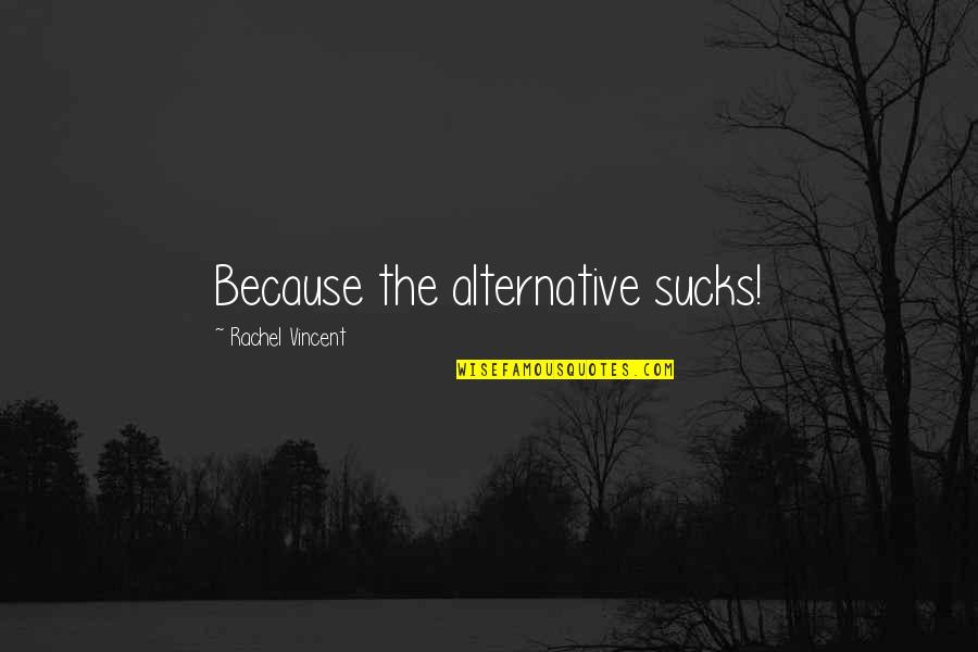 Father Sky Quotes By Rachel Vincent: Because the alternative sucks! Father Sky Quotes By Rachel Vincent: Because the alternative sucks!