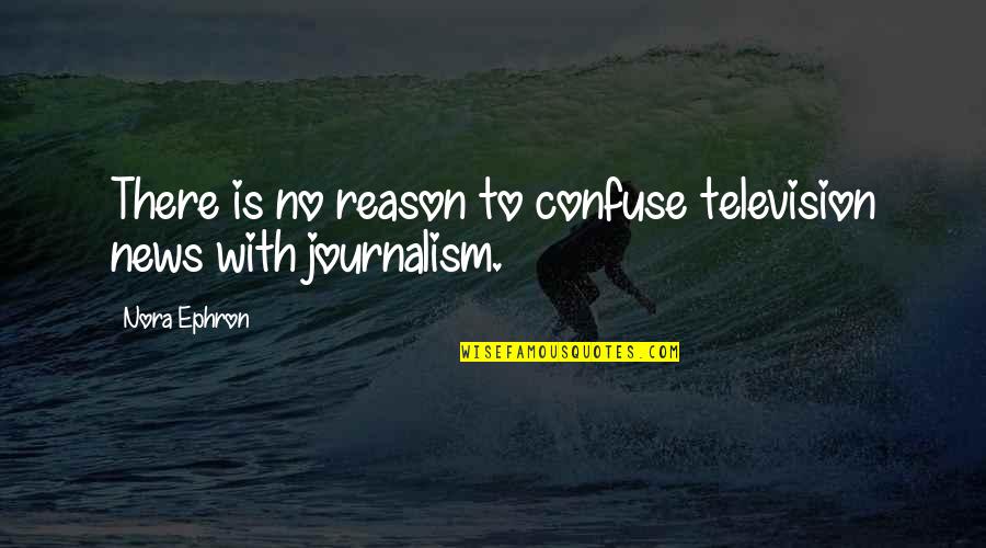 Father Son Look Alike Quotes By Nora Ephron: There is no reason to confuse television news