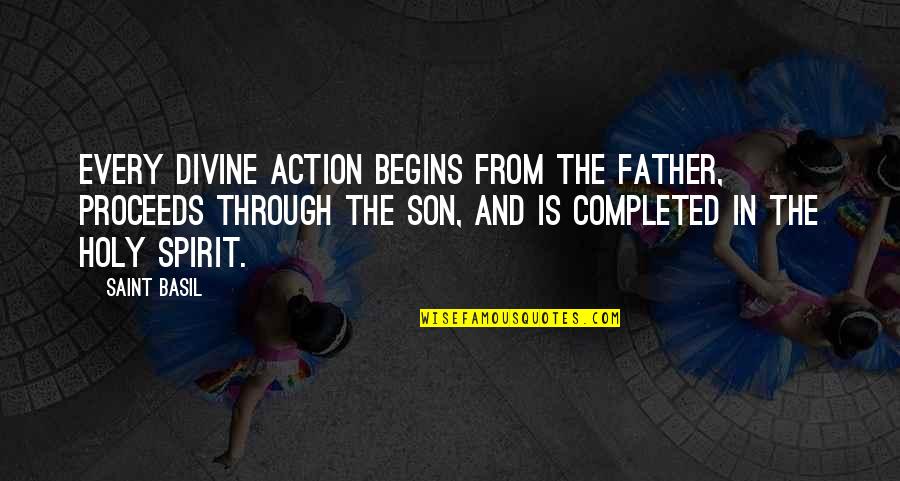 Father Son Quotes By Saint Basil: Every divine action begins from the Father, proceeds