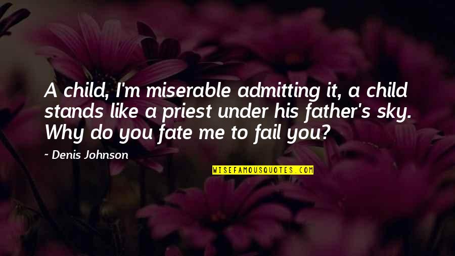 Father Stands For Quotes By Denis Johnson: A child, I'm miserable admitting it, a child Father Stands For Quotes By Denis Johnson: A child, I'm miserable admitting it, a child
