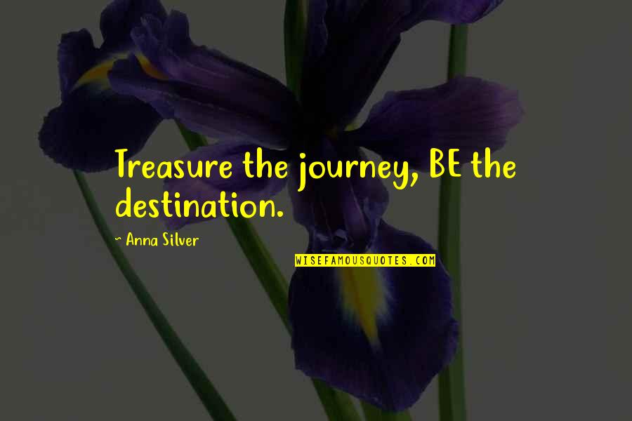 Father Step-son Quotes By Anna Silver: Treasure the journey, BE the destination.