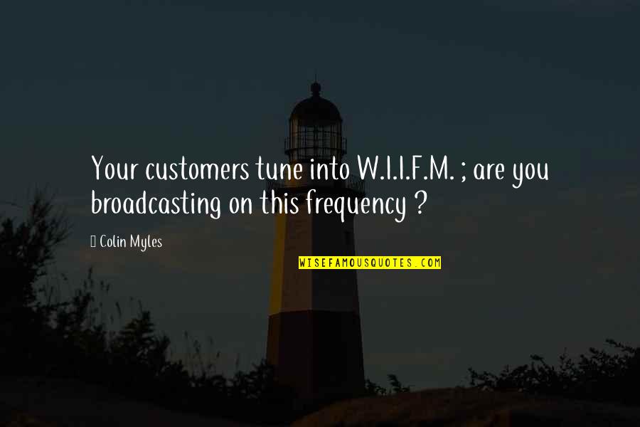 Father Supporting Son Quotes By Colin Myles: Your customers tune into W.I.I.F.M. ; are you