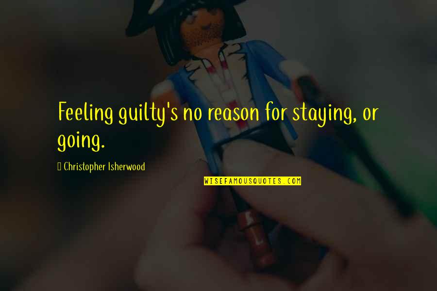 Father Tim Kavanagh Quotes By Christopher Isherwood: Feeling guilty's no reason for staying, or going.