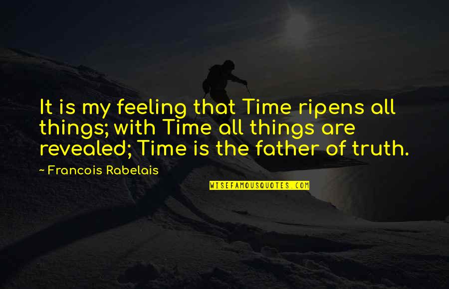 Father Time Quotes By Francois Rabelais: It is my feeling that Time ripens all