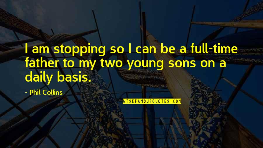Father To Be Quotes By Phil Collins: I am stopping so I can be a