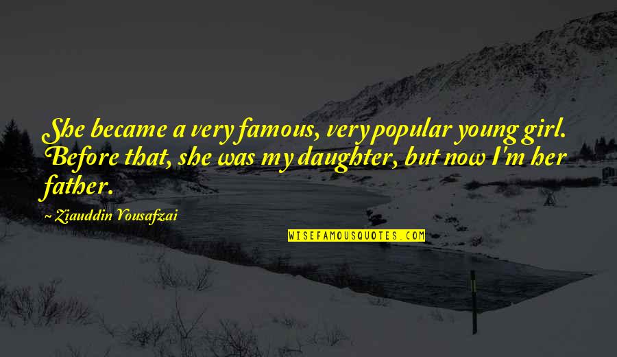Father To Her Daughter Quotes By Ziauddin Yousafzai: She became a very famous, very popular young